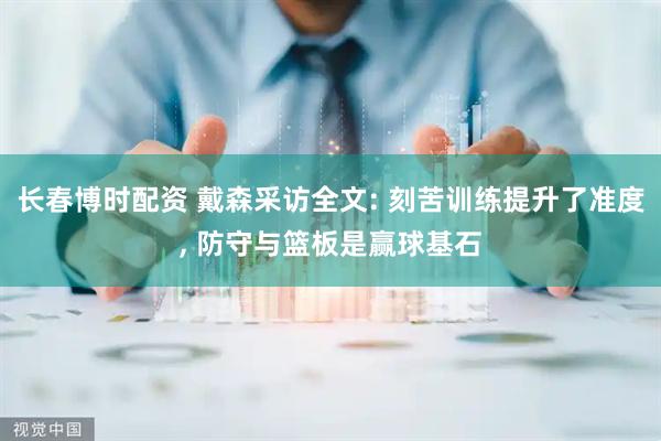 长春博时配资 戴森采访全文: 刻苦训练提升了准度, 防守与篮板是赢球基石