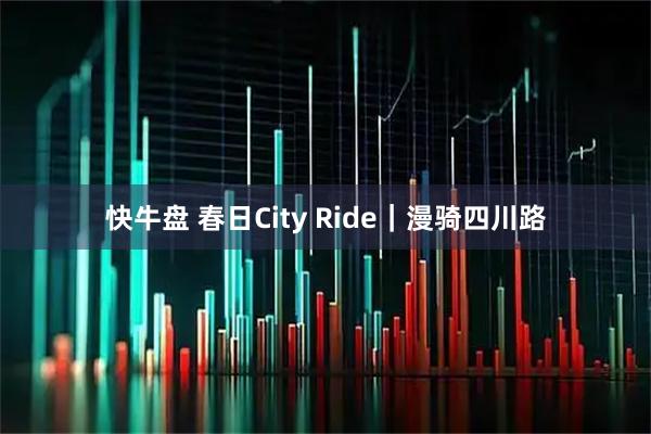 快牛盘 春日City Ride｜漫骑四川路