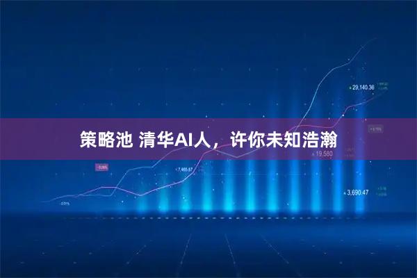 策略池 清华AI人，许你未知浩瀚